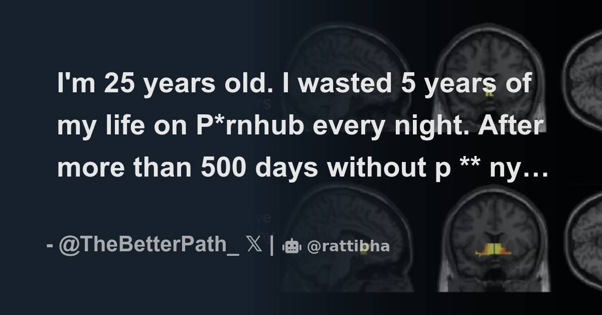 I m 25 years old i wasted 5 years of my life on p rnhub every night